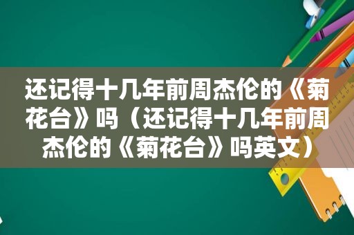 还记得十几年前周杰伦的《菊花台》吗（还记得十几年前周杰伦的《菊花台》吗英文）