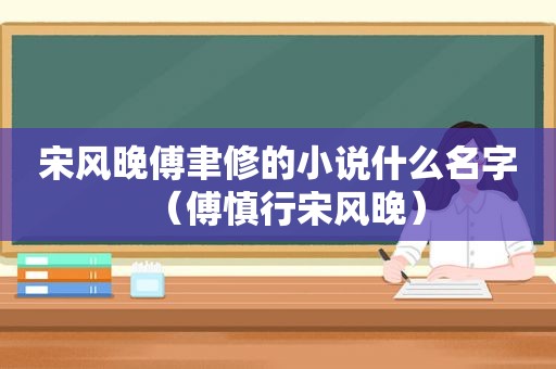 宋风晚傅聿修的小说什么名字（傅慎行宋风晚）