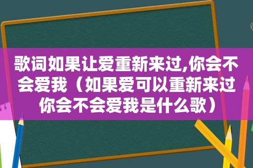 歌词如果让爱重新来过,你会不会爱我（如果爱可以重新来过你会不会爱我是什么歌）