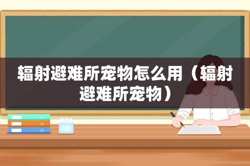 辐射避难所宠物怎么用（辐射避难所宠物）