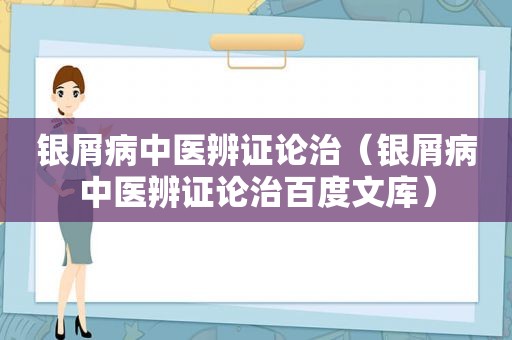 银屑病中医辨证论治（银屑病中医辨证论治百度文库）