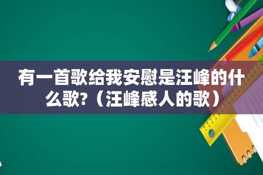 有一首歌给我安慰是汪峰的什么歌?（汪峰感人的歌）