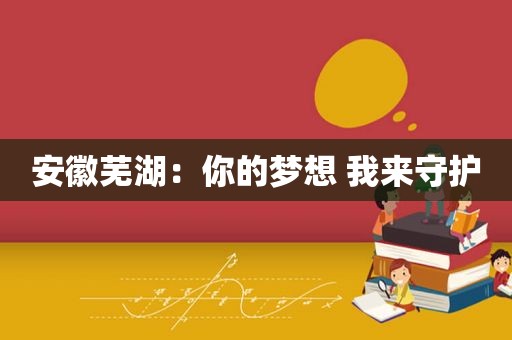 安徽芜湖：你的梦想 我来守护