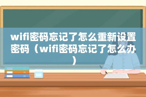 wifi密码忘记了怎么重新设置密码（wifi密码忘记了怎么办）