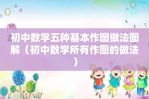 初中数学五种基本作图做法图解（初中数学所有作图的做法）