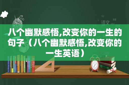 八个幽默感悟,改变你的一生的句子（八个幽默感悟,改变你的一生英语）