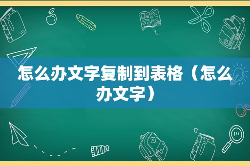 怎么办文字复制到表格（怎么办文字）