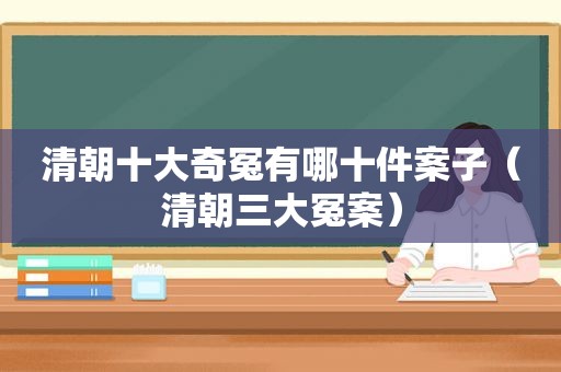 清朝十大奇冤有哪十件案子（清朝三大冤案）