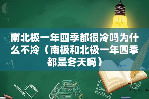 南北极一年四季都很冷吗为什么不冷（南极和北极一年四季都是冬天吗）