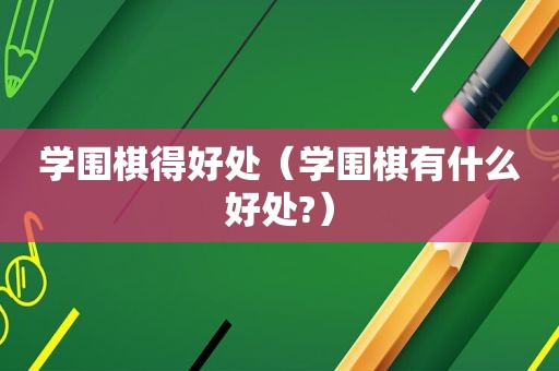 学围棋得好处（学围棋有什么好处?）