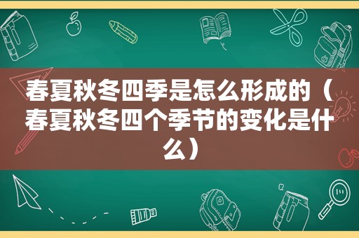 春夏秋冬四季是怎么形成的（春夏秋冬四个季节的变化是什么）