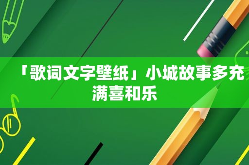 「歌词文字壁纸」小城故事多充满喜和乐