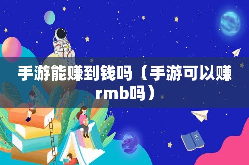 手游能赚到钱吗（手游可以赚rmb吗）