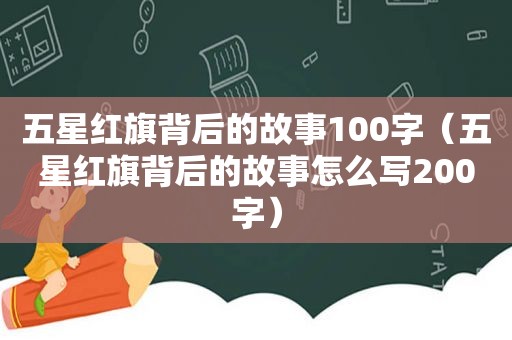 五星红旗背后的故事100字（五星红旗背后的故事怎么写200字）