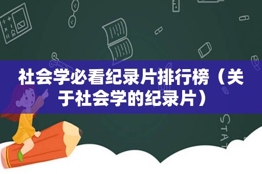 社会学必看纪录片排行榜（关于社会学的纪录片）