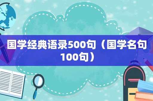 国学经典语录500句（国学名句100句）