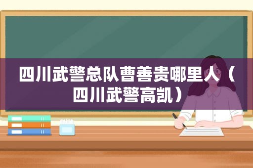 四川武警总队曹善贵哪里人（四川武警高凯）