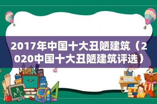 2017年中国十大丑陋建筑（2020中国十大丑陋建筑评选）