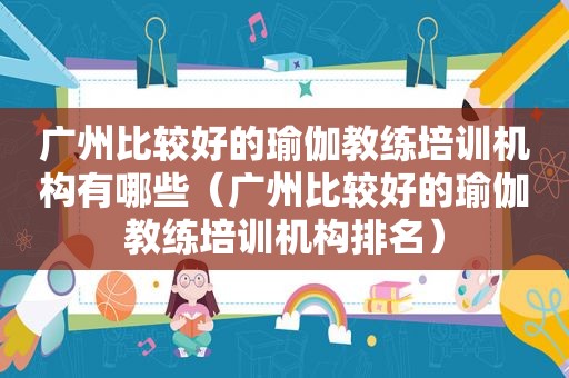 广州比较好的瑜伽教练培训机构有哪些（广州比较好的瑜伽教练培训机构排名）