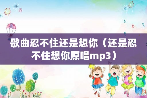 歌曲忍不住还是想你（还是忍不住想你原唱mp3）