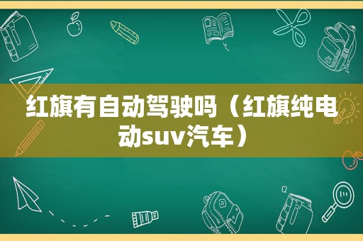 红旗有自动驾驶吗（红旗纯电动suv汽车）