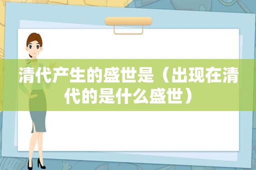 清代产生的盛世是（出现在清代的是什么盛世）