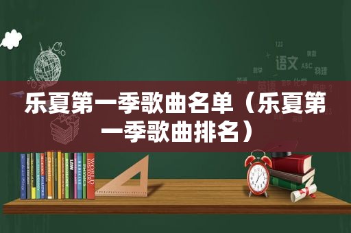 乐夏第一季歌曲名单（乐夏第一季歌曲排名）