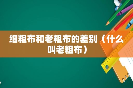 细粗布和老粗布的差别（什么叫老粗布）