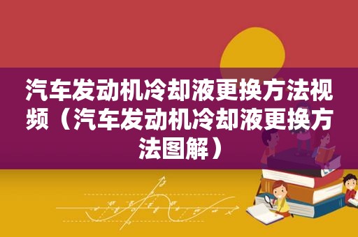 汽车发动机冷却液更换方法视频（汽车发动机冷却液更换方法图解）