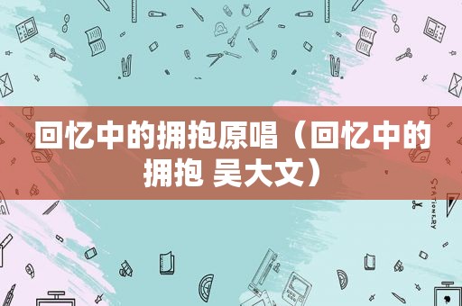 回忆中的拥抱原唱（回忆中的拥抱 吴大文）