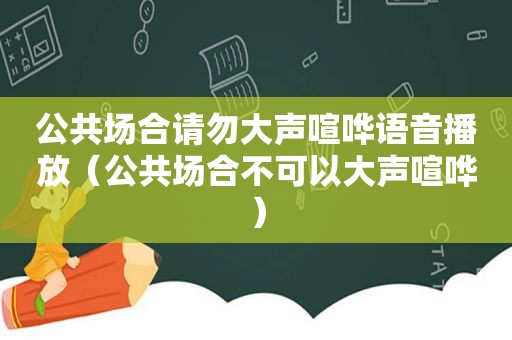 公共场合请勿大声喧哗语音播放（公共场合不可以大声喧哗）