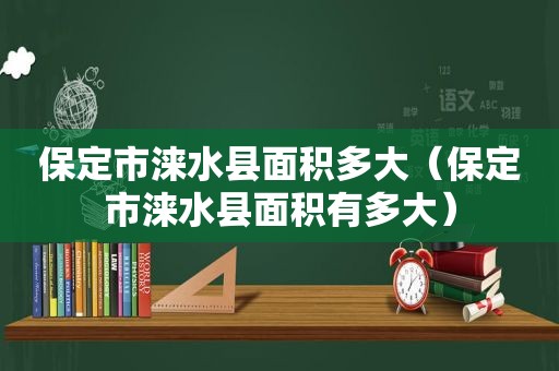 保定市涞水县面积多大（保定市涞水县面积有多大）