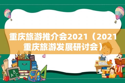 重庆旅游推介会2021（2021重庆旅游发展研讨会）