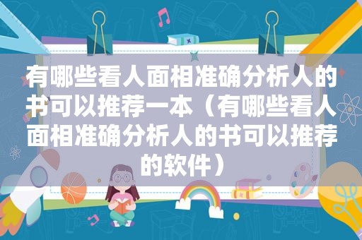 有哪些看人面相准确分析人的书可以推荐一本（有哪些看人面相准确分析人的书可以推荐的软件）