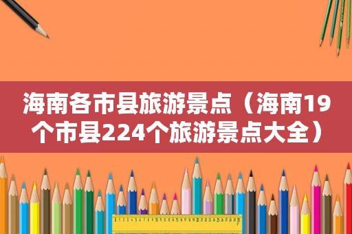 海南各市县旅游景点（海南19个市县224个旅游景点大全）