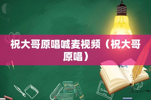 祝大哥原唱喊麦视频（祝大哥原唱）