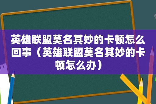 英雄联盟莫名其妙的卡顿怎么回事（英雄联盟莫名其妙的卡顿怎么办）