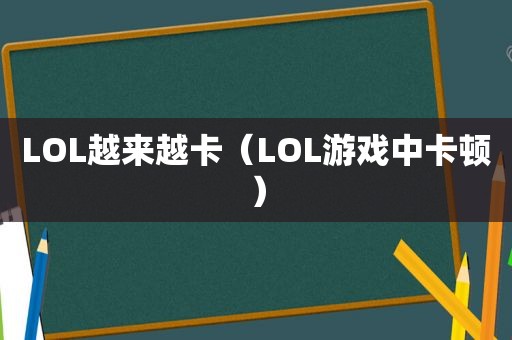 LOL越来越卡（LOL游戏中卡顿）