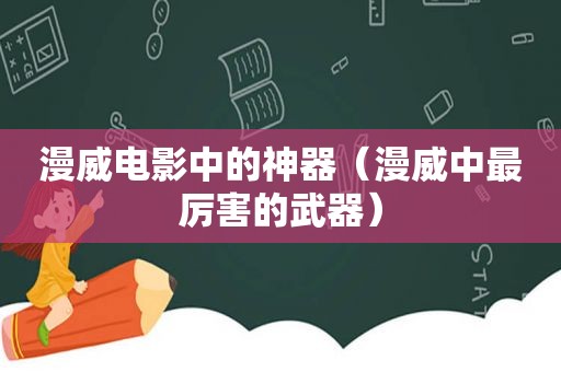 漫威电影中的神器（漫威中最厉害的武器）