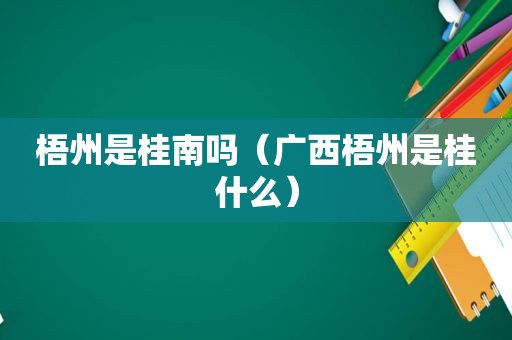 梧州是桂南吗（广西梧州是桂什么）