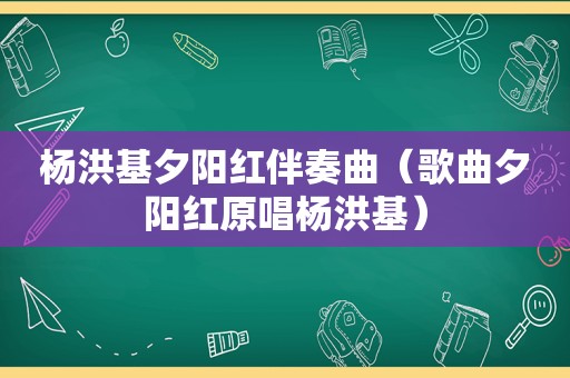 杨洪基夕阳红伴奏曲（歌曲夕阳红原唱杨洪基）