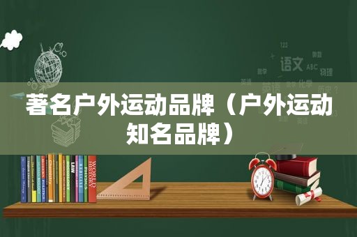 著名户外运动品牌（户外运动知名品牌）