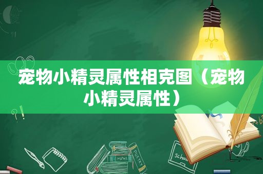 宠物小精灵属性相克图（宠物小精灵属性）