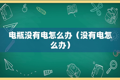 电瓶没有电怎么办（没有电怎么办）