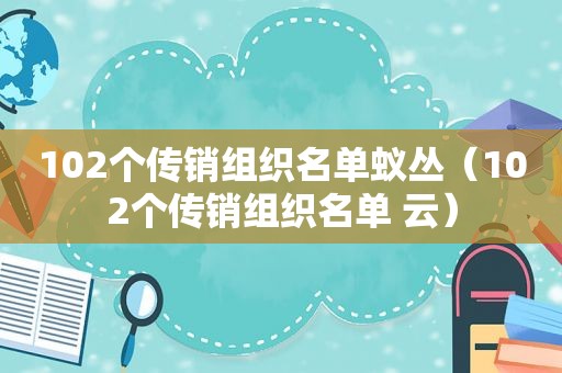 102个传销组织名单蚁丛（102个传销组织名单 云）