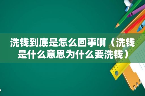 洗钱到底是怎么回事啊（洗钱是什么意思为什么要洗钱）