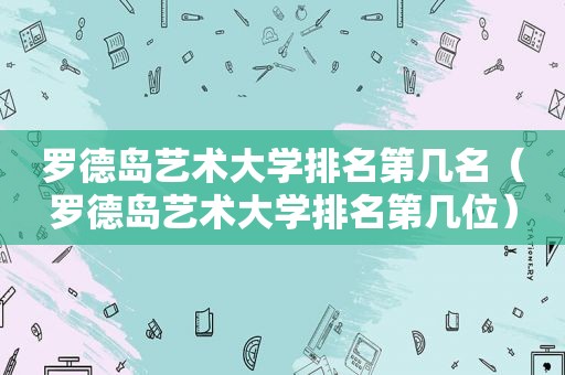 罗德岛艺术大学排名第几名（罗德岛艺术大学排名第几位）