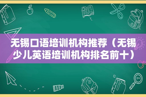 无锡口语培训机构推荐（无锡少儿英语培训机构排名前十）