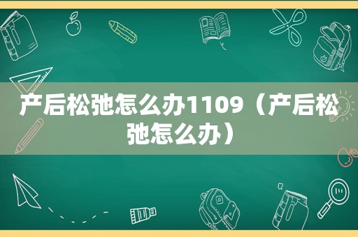 产后松弛怎么办1109（产后松弛怎么办）