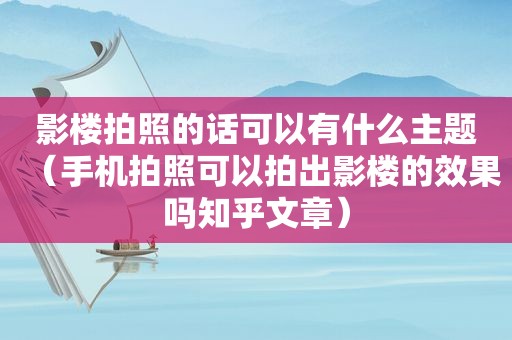 影楼拍照的话可以有什么主题（手机拍照可以拍出影楼的效果吗知乎文章）